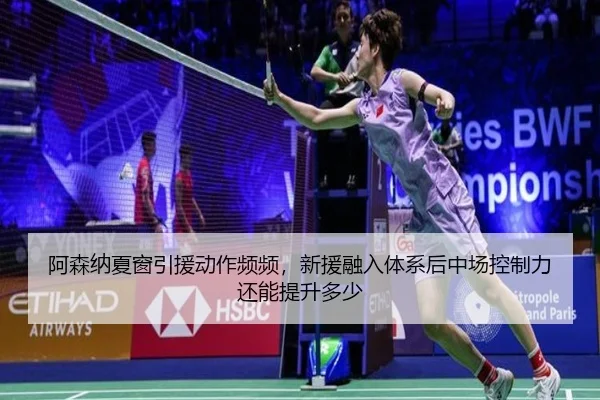 阿森纳夏窗引援动作频频，新援融入体系后中场控制力还能提升多少