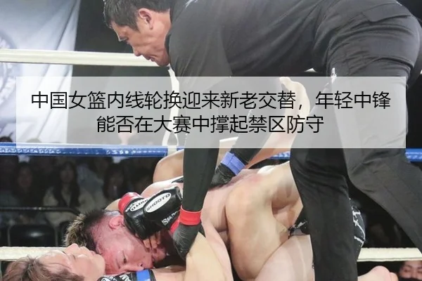 中国女篮内线轮换迎来新老交替，年轻中锋能否在大赛中撑起禁区防守